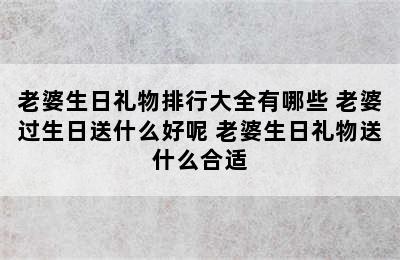 老婆生日礼物排行大全有哪些 老婆过生日送什么好呢 老婆生日礼物送什么合适